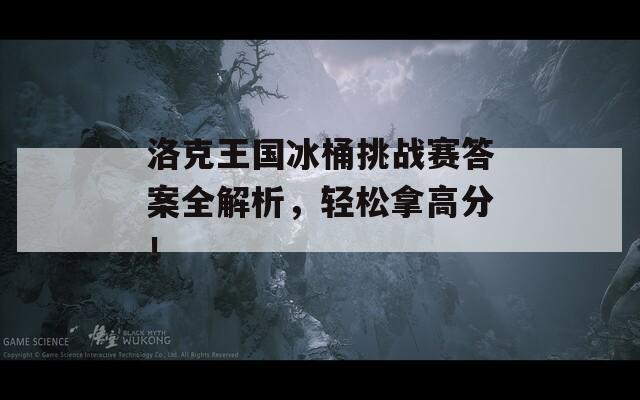 洛克王國冰桶挑戰(zhàn)賽答案全解析，輕松拿高分！