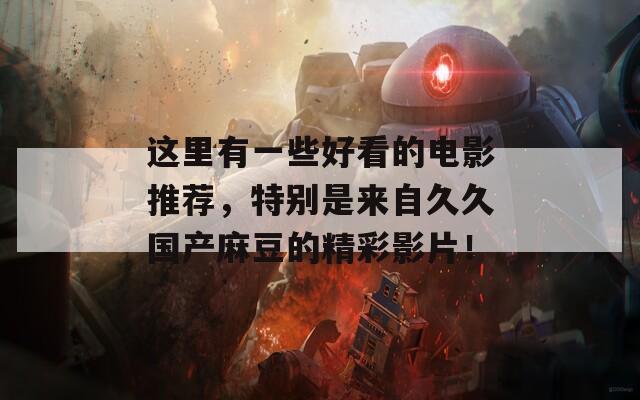這里有一些好看的電影推薦，特別是來(lái)自久久國(guó)產(chǎn)麻豆的精彩影片！