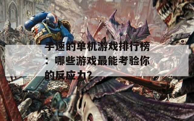 手速的單機(jī)游戲排行榜：哪些游戲最能考驗(yàn)?zāi)愕姆磻?yīng)力？