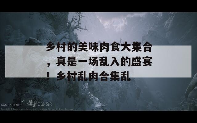 鄉(xiāng)村的美味肉食大集合，真是一場亂入的盛宴！鄉(xiāng)村亂肉合集亂
