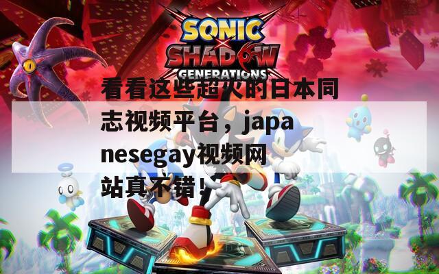 看看這些超火的日本同志視頻平臺，japanesegay視頻網站真不錯！
