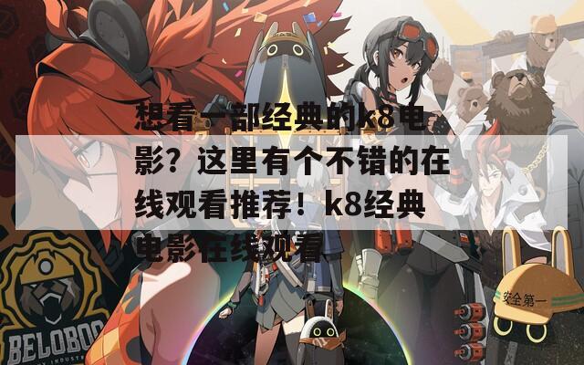 想看一部經(jīng)典的k8電影？這里有個(gè)不錯(cuò)的在線觀看推薦！k8經(jīng)典電影在線觀看