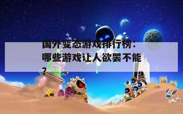 國外變態(tài)游戲排行榜：哪些游戲讓人欲罷不能？