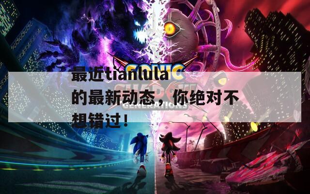 最近tianlula的最新動態(tài)，你絕對不想錯過！