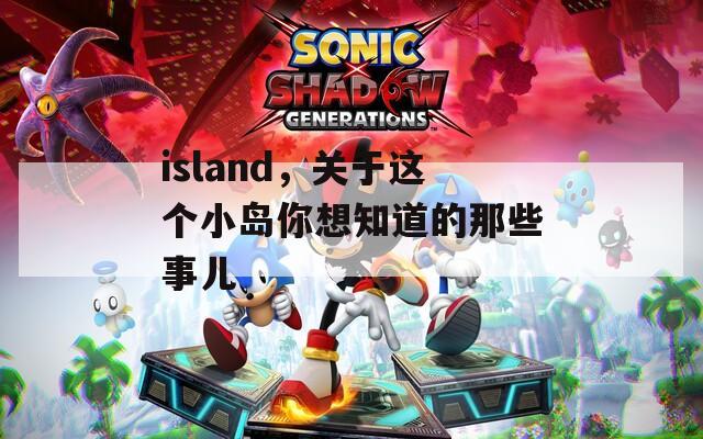 island，關(guān)于這個小島你想知道的那些事兒