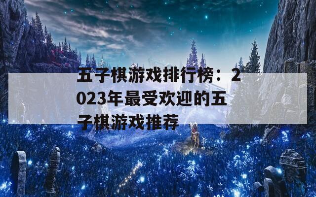 五子棋游戲排行榜：2023年最受歡迎的五子棋游戲推薦
