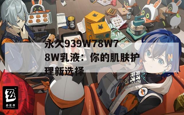 永久939W78W78W乳液：你的肌膚護理新選擇