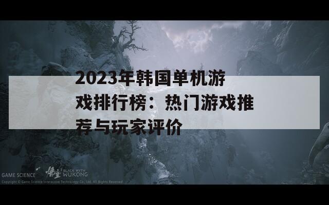 2023年韓國(guó)單機(jī)游戲排行榜：熱門游戲推薦與玩家評(píng)價(jià)