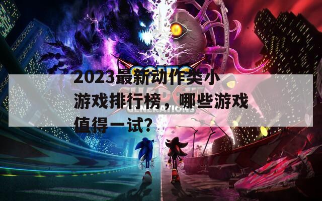 2023最新動(dòng)作類小游戲排行榜，哪些游戲值得一試？