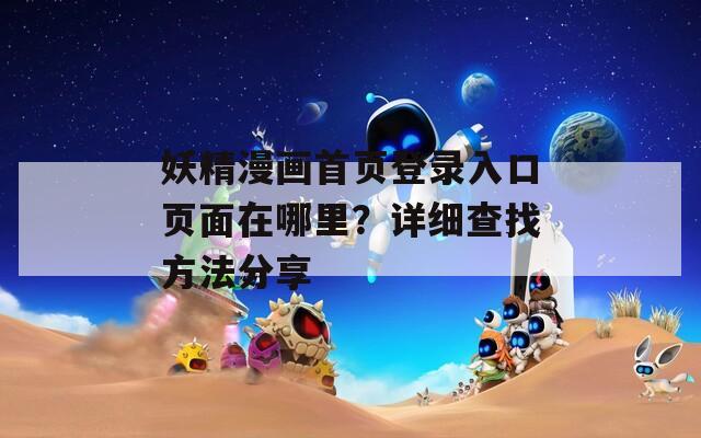 妖精漫畫首頁登錄入口頁面在哪里？詳細查找方法分享