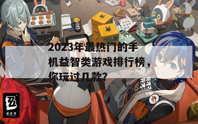 2023年最熱門的手機(jī)益智類游戲排行榜，你玩過幾款？