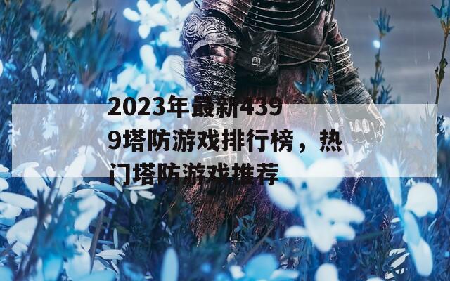 2023年最新4399塔防游戲排行榜，熱門塔防游戲推薦