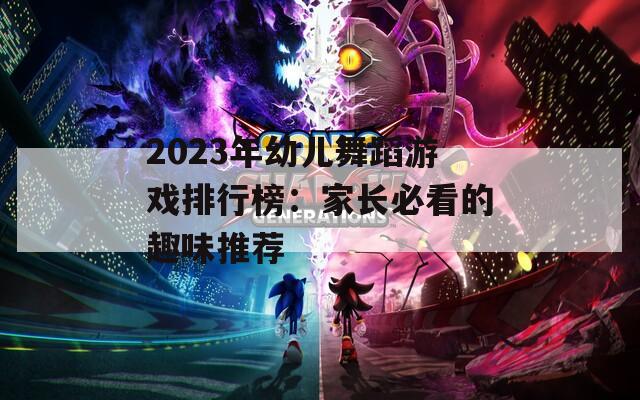 2023年幼兒舞蹈游戲排行榜：家長(zhǎng)必看的趣味推薦