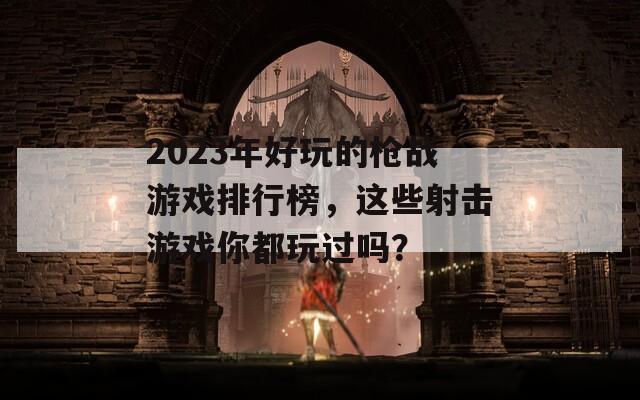 2023年好玩的槍戰(zhàn)游戲排行榜，這些射擊游戲你都玩過(guò)嗎？