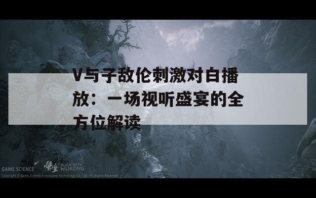 V與子敵倫刺激對白播放：一場視聽盛宴的全方位解讀