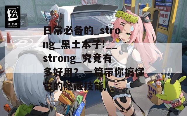 日常必備的_strong_黑土本子!__strong_究竟有多好用？一篇帶你搞懂它的隱藏技能