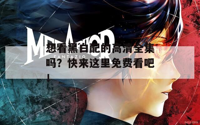 想看黑白配的高清全集嗎？快來這里免費看吧！