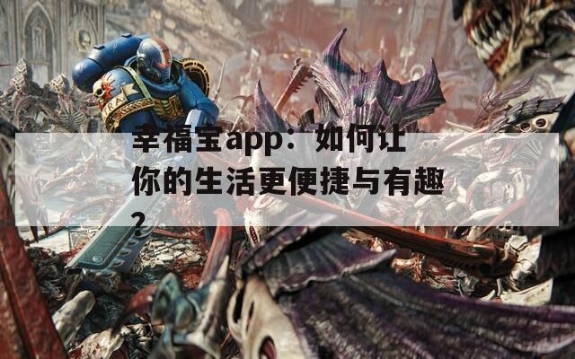 幸福寶app：如何讓你的生活更便捷與有趣？