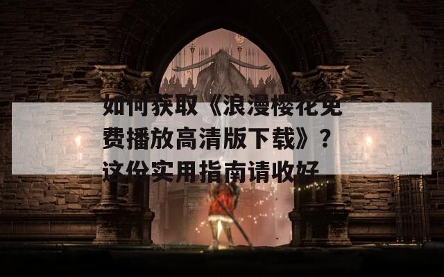如何獲取《浪漫櫻花免費播放高清版下載》？這份實用指南請收好