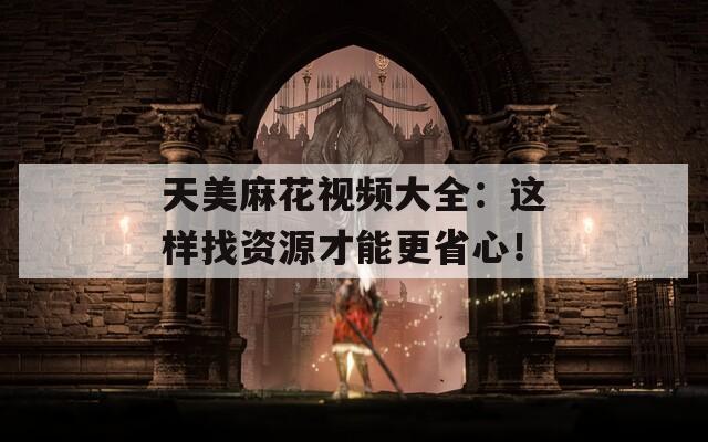 天美麻花視頻大全：這樣找資源才能更省心！