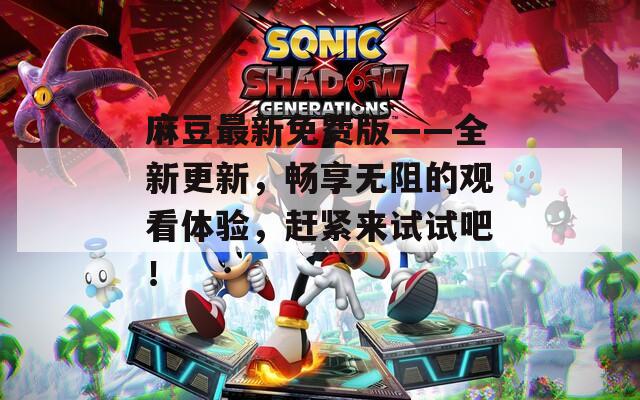 麻豆最新免費(fèi)版——全新更新，暢享無(wú)阻的觀看體驗(yàn)，趕緊來(lái)試試吧！
