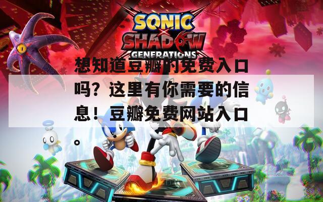 想知道豆瓣的免費(fèi)入口嗎？這里有你需要的信息！豆瓣免費(fèi)網(wǎng)站入口。