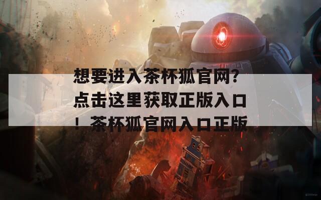 想要進入茶杯狐官網(wǎng)？點擊這里獲取正版入口！茶杯狐官網(wǎng)入口正版