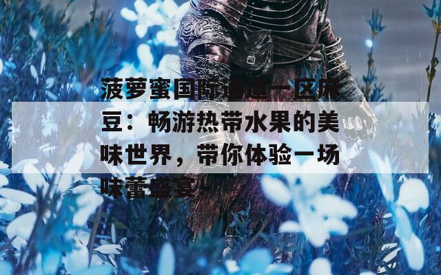 菠蘿蜜國際通道一區(qū)麻豆：暢游熱帶水果的美味世界，帶你體驗一場味蕾盛宴！