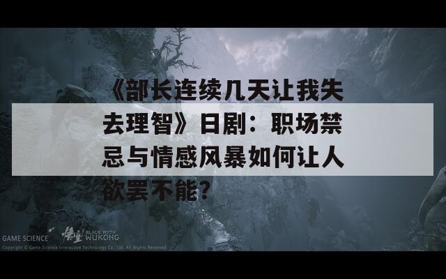 《部長連續(xù)幾天讓我失去理智》日劇：職場禁忌與情感風暴如何讓人欲罷不能？