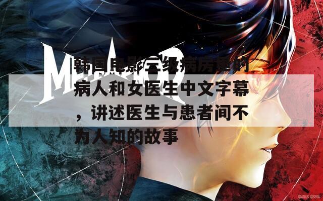 韓國電影三級病房里的病人和女醫(yī)生中文字幕，講述醫(yī)生與患者間不為人知的故事