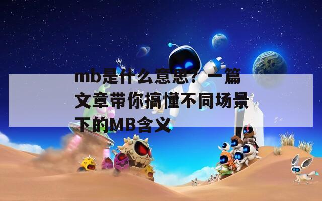mb是什么意思？一篇文章帶你搞懂不同場景下的MB含義