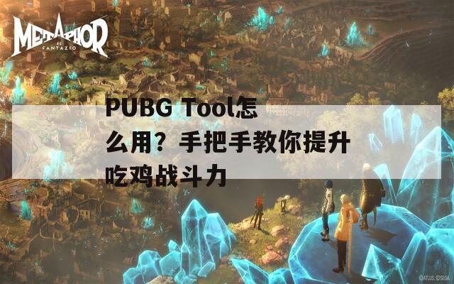 PUBG Tool怎么用？手把手教你提升吃雞戰(zhàn)斗力