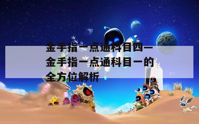 金手指一點(diǎn)通科目四—金手指一點(diǎn)通科目一的全方位解析