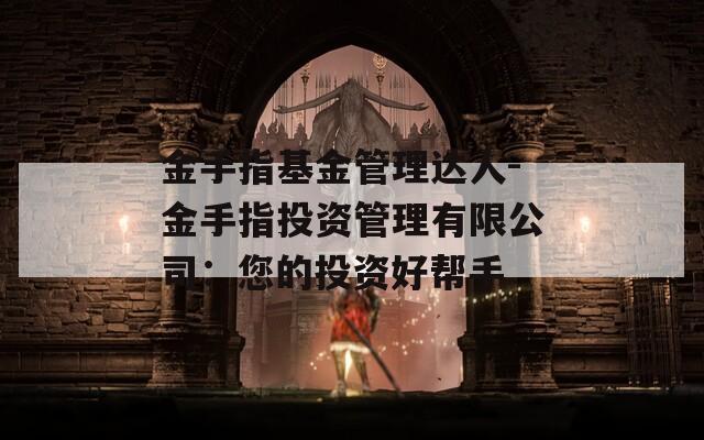 金手指基金管理達(dá)人-金手指投資管理有限公司：您的投資好幫手