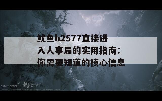 魷魚b2577直接進入人事局的實用指南：你需要知道的核心信息