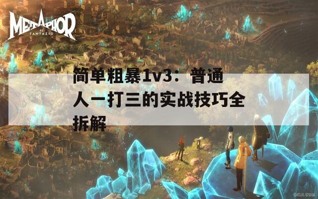 簡單粗暴1v3：普通人一打三的實(shí)戰(zhàn)技巧全拆解