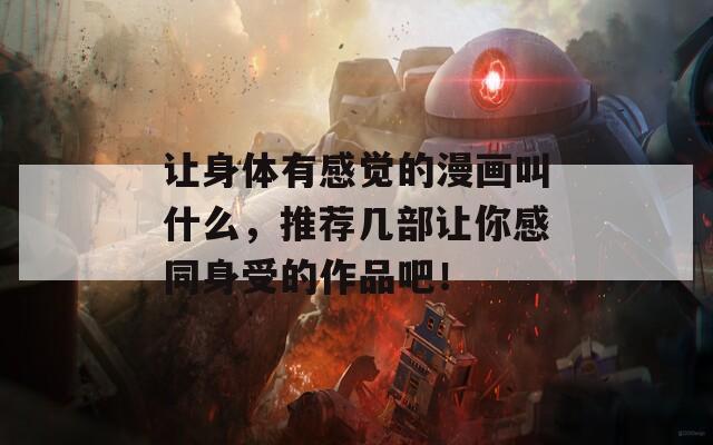 讓身體有感覺的漫畫叫什么，推薦幾部讓你感同身受的作品吧！