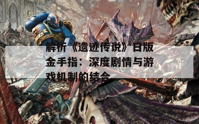 解析《遺跡傳說》日版金手指：深度劇情與游戲機制的結合