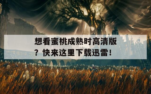 想看蜜桃成熟時高清版？快來這里下載迅雷！