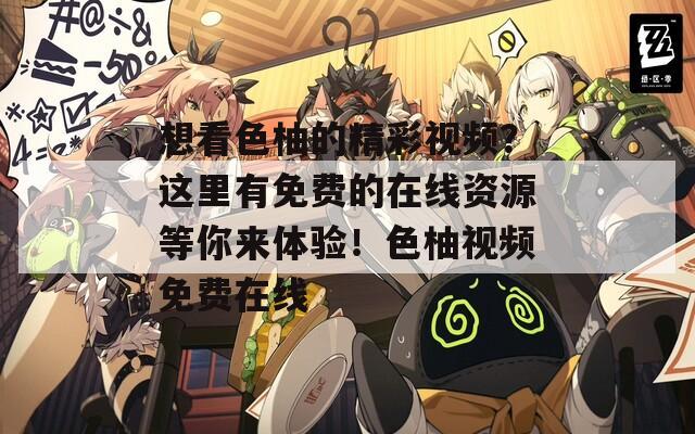 想看色柚的精彩視頻？這里有免費(fèi)的在線資源等你來體驗(yàn)！色柚視頻免費(fèi)在線