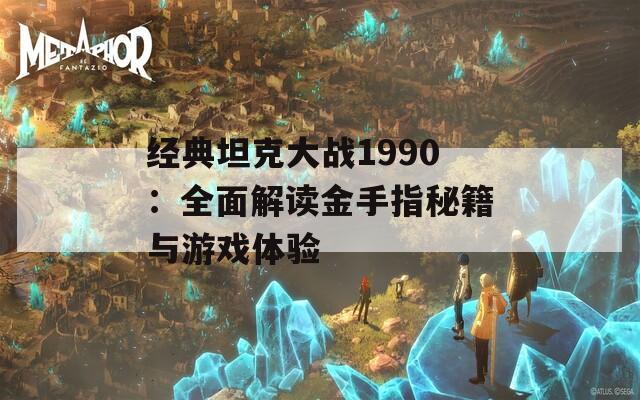 經典坦克大戰(zhàn)1990：全面解讀金手指秘籍與游戲體驗