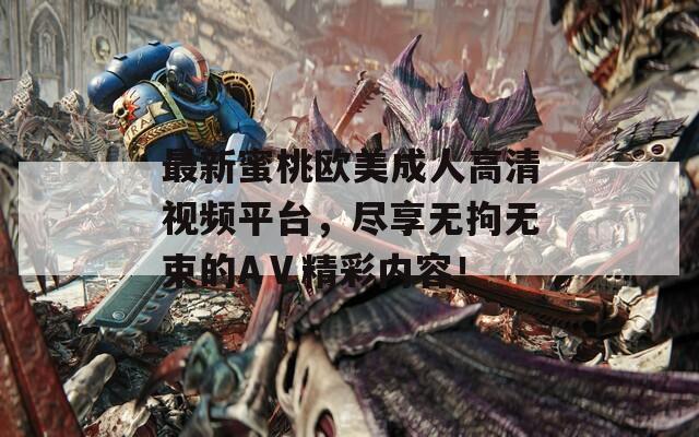 最新蜜桃歐美成人高清視頻平臺，盡享無拘無束的AⅤ精彩內(nèi)容！