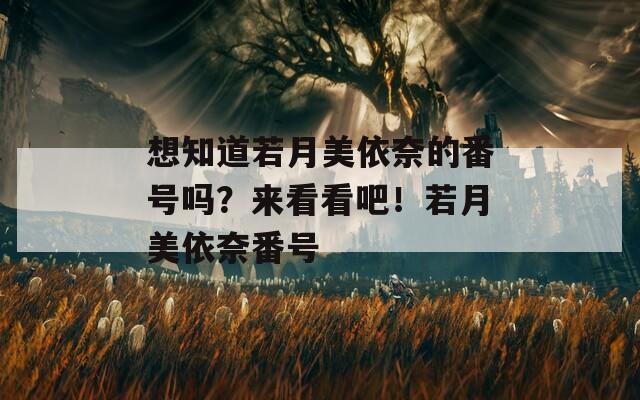 想知道若月美依奈的番號(hào)嗎？來(lái)看看吧！若月美依奈番號(hào)