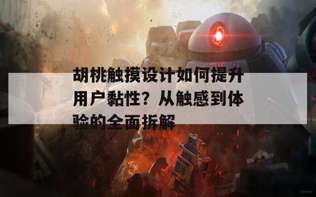胡桃觸摸設計如何提升用戶黏性？從觸感到體驗的全面拆解