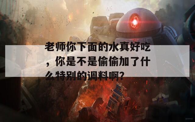 老師你下面的水真好吃，你是不是偷偷加了什么特別的調(diào)料??？