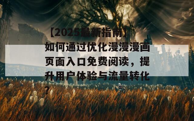 【2025最新指南】如何通過優(yōu)化漫漫漫畫頁(yè)面入口免費(fèi)閱讀，提升用戶體驗(yàn)與流量轉(zhuǎn)化？