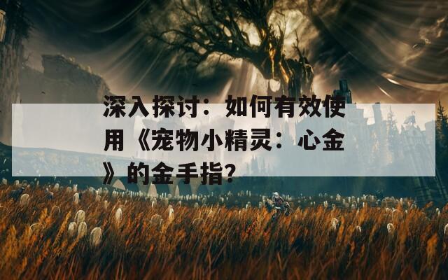 深入探討：如何有效使用《寵物小精靈：心金》的金手指？