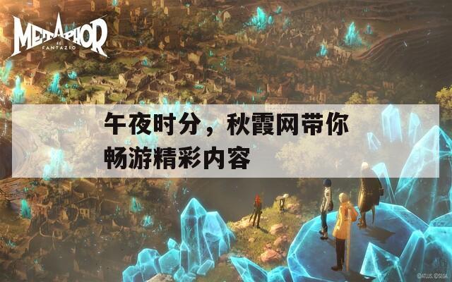 午夜時分，秋霞網(wǎng)帶你暢游精彩內(nèi)容