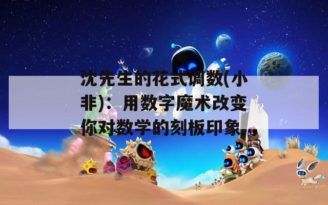 沈先生的花式調(diào)數(shù)(小非)：用數(shù)字魔術(shù)改變你對數(shù)學的刻板印象