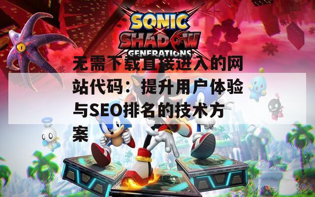 無需下載直接進入的網(wǎng)站代碼：提升用戶體驗與SEO排名的技術方案